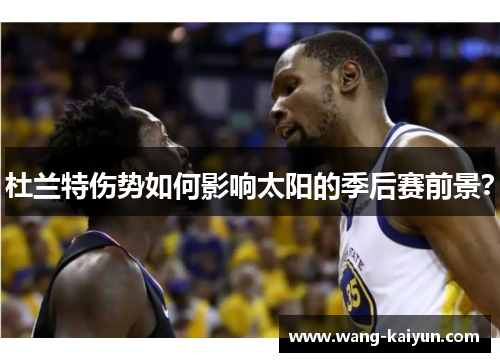 杜兰特伤势如何影响太阳的季后赛前景？