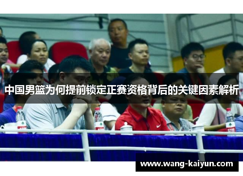中国男篮为何提前锁定正赛资格背后的关键因素解析
