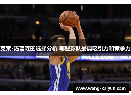 克莱·汤普森的选择分析 哪些球队最具吸引力和竞争力
