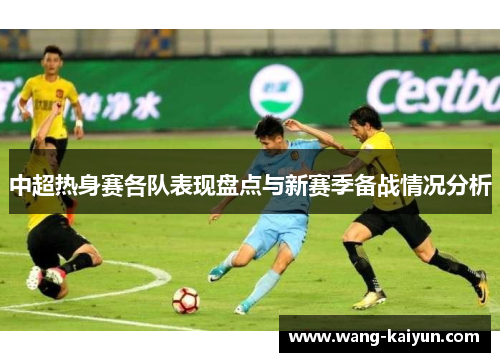 中超热身赛各队表现盘点与新赛季备战情况分析