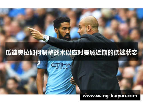 瓜迪奥拉如何调整战术以应对曼城近期的低迷状态