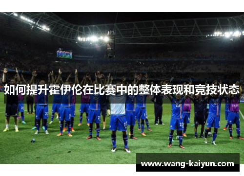 如何提升霍伊伦在比赛中的整体表现和竞技状态