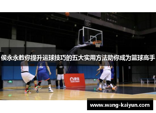 侯永永教你提升运球技巧的五大实用方法助你成为篮球高手