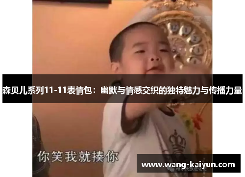 森贝儿系列11-11表情包：幽默与情感交织的独特魅力与传播力量