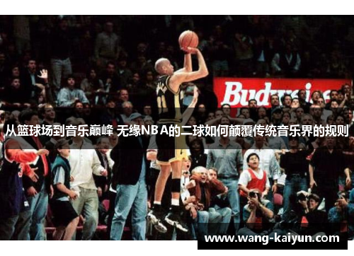 从篮球场到音乐巅峰 无缘NBA的二球如何颠覆传统音乐界的规则