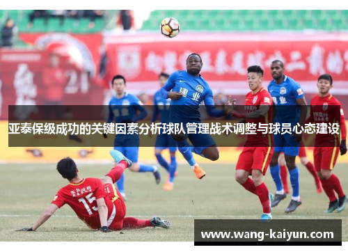 亚泰保级成功的关键因素分析球队管理战术调整与球员心态建设