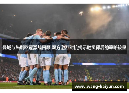 曼城与热刺欧冠激战回顾 双方激烈对抗揭示胜负背后的策略较量