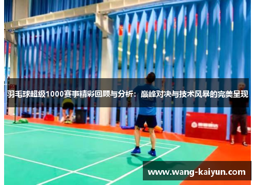 羽毛球超级1000赛事精彩回顾与分析：巅峰对决与技术风暴的完美呈现