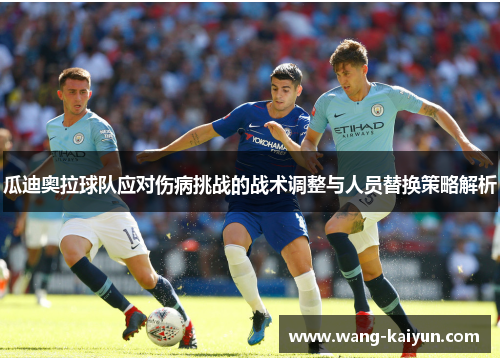 瓜迪奥拉球队应对伤病挑战的战术调整与人员替换策略解析