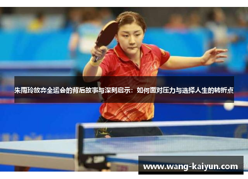 朱雨玲放弃全运会的背后故事与深刻启示：如何面对压力与选择人生的转折点