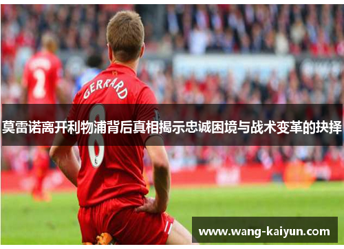 莫雷诺离开利物浦背后真相揭示忠诚困境与战术变革的抉择