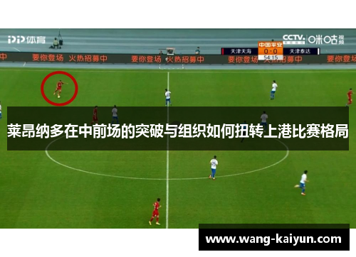 莱昂纳多在中前场的突破与组织如何扭转上港比赛格局