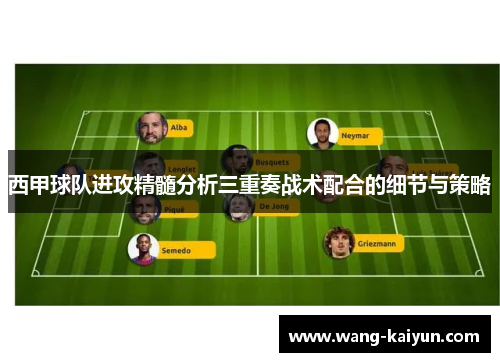 西甲球队进攻精髓分析三重奏战术配合的细节与策略