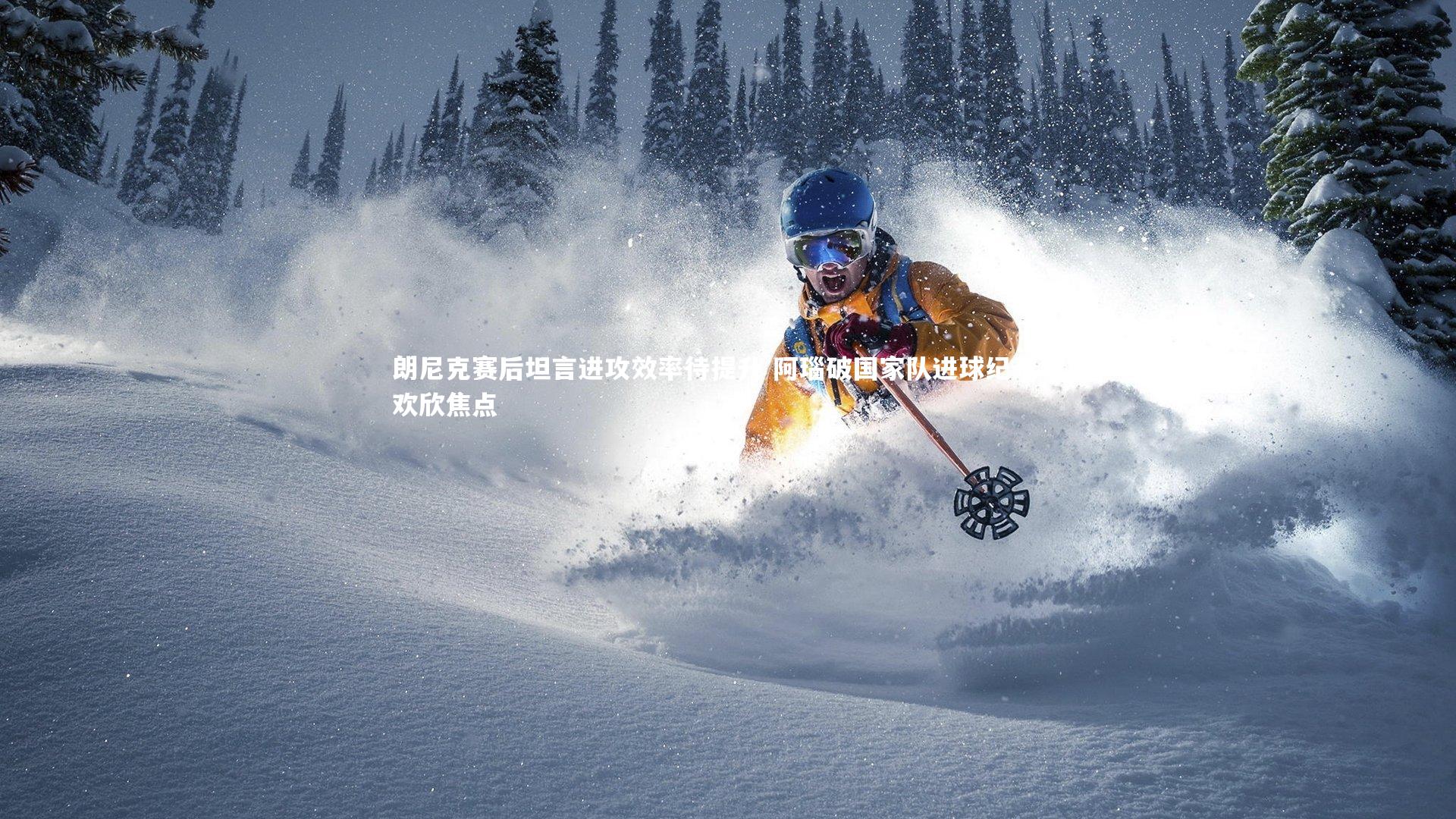 朗尼克赛后坦言进攻效率待提升 阿瑙破国家队进球纪录成欢欣焦点