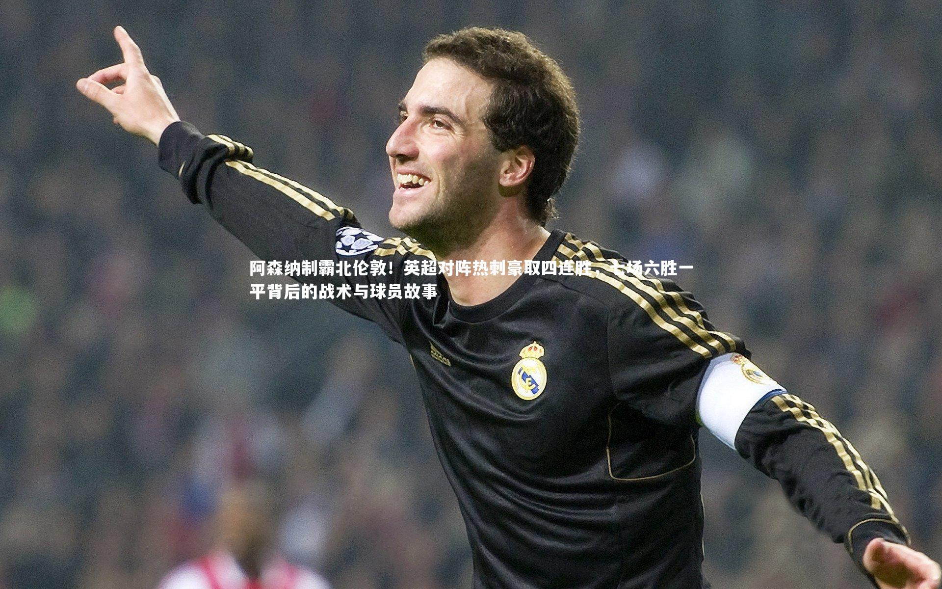 阿森纳制霸北伦敦！英超对阵热刺豪取四连胜，七场六胜一平背后的战术与球员故事