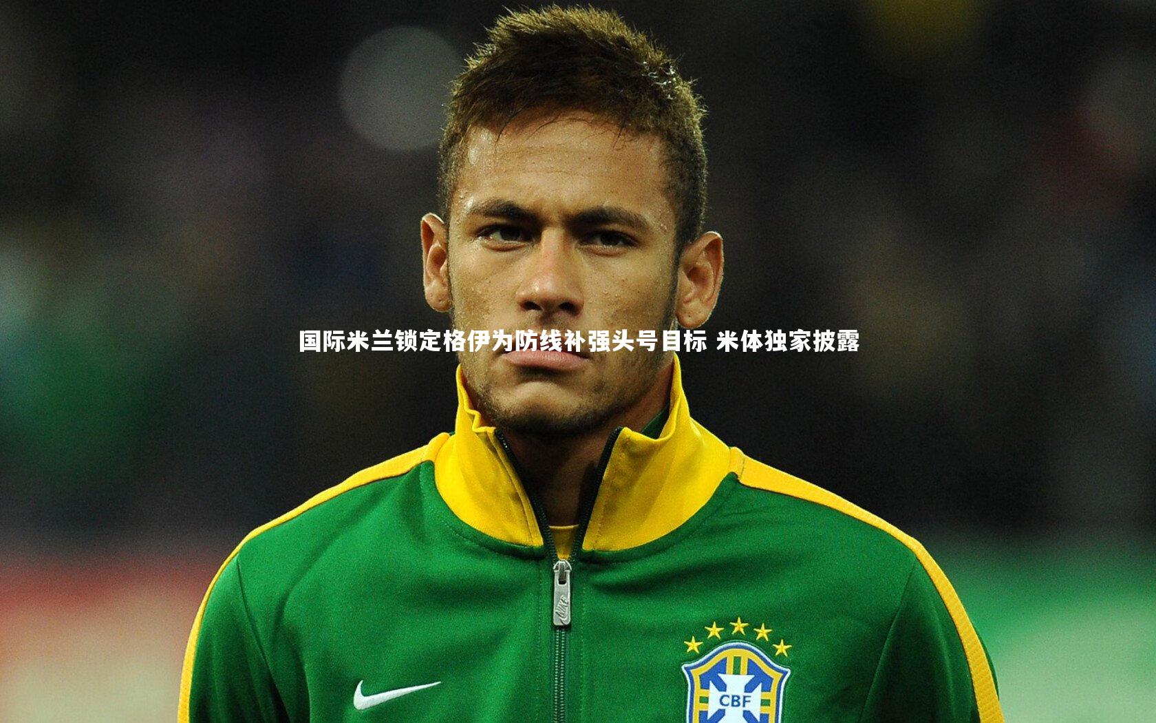 国际米兰锁定格伊为防线补强头号目标 米体独家披露