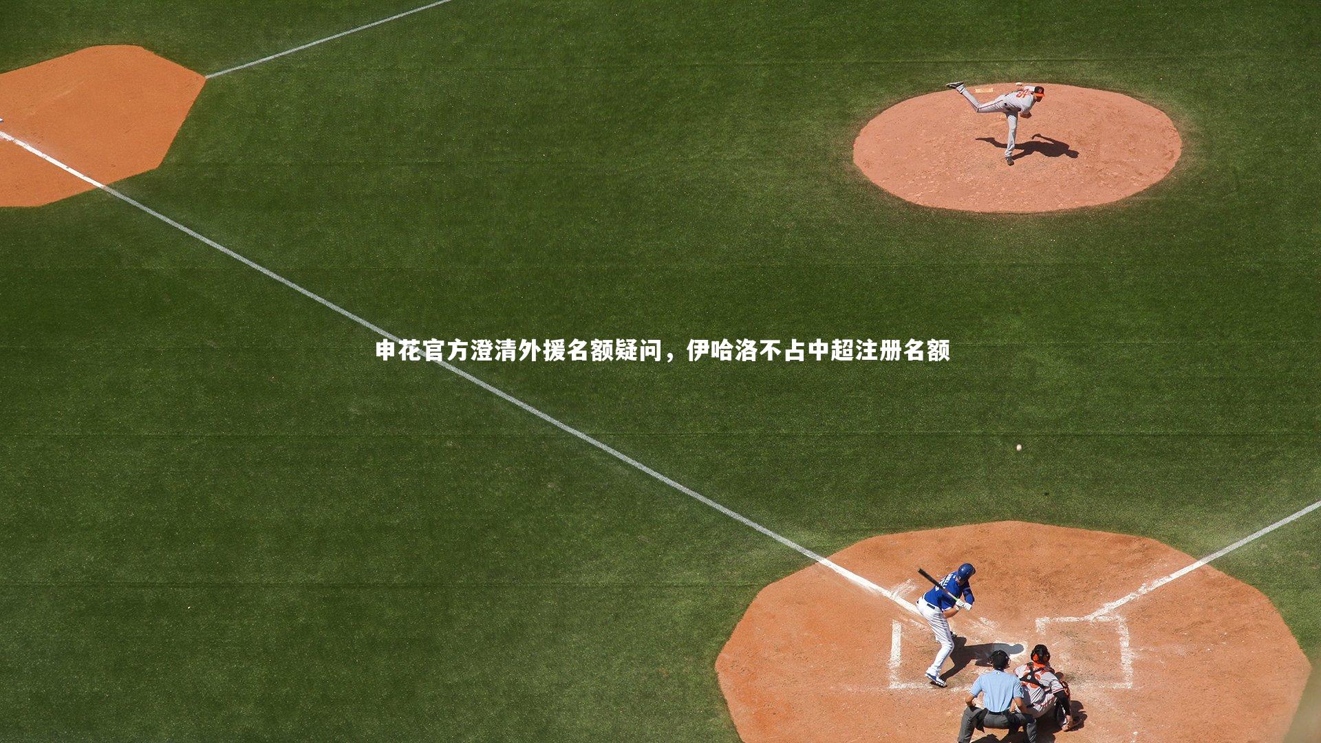 申花官方澄清外援名额疑问，伊哈洛不占中超注册名额