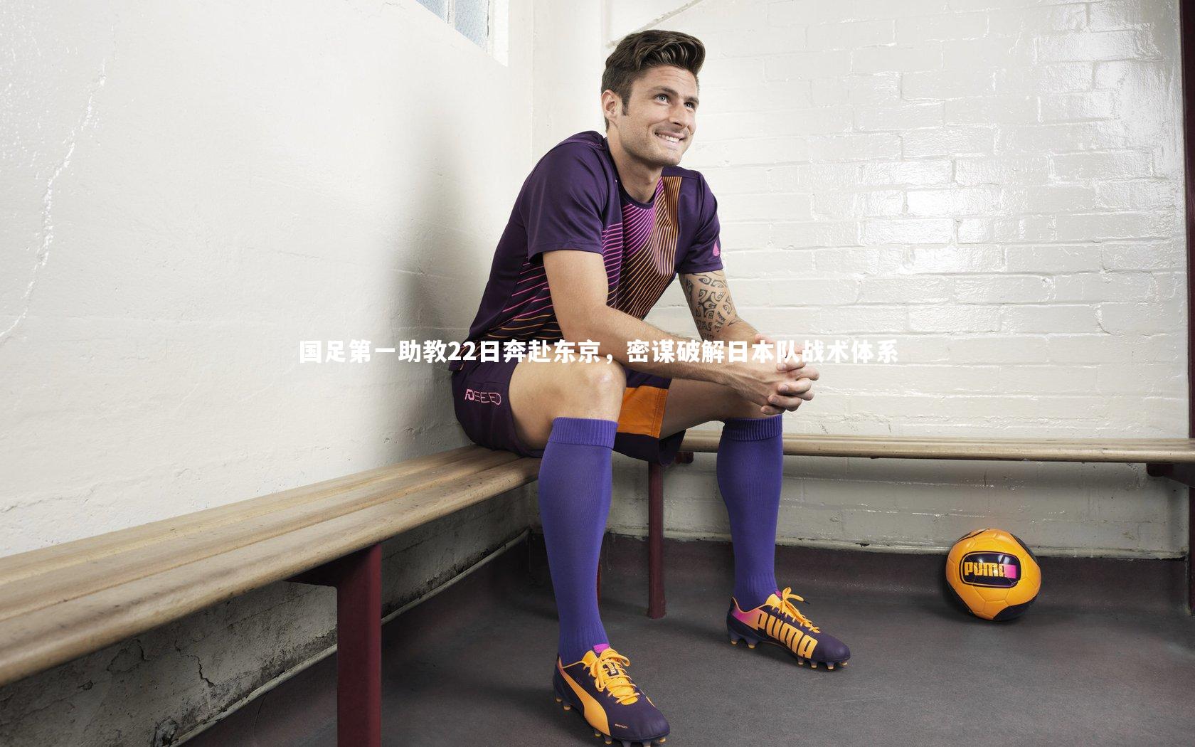 国足第一助教22日奔赴东京，密谋破解日本队战术体系